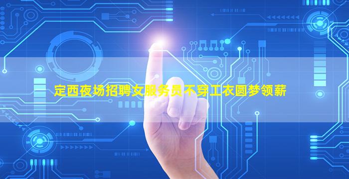 定西夜场招聘女服务员不穿工衣圆梦领薪